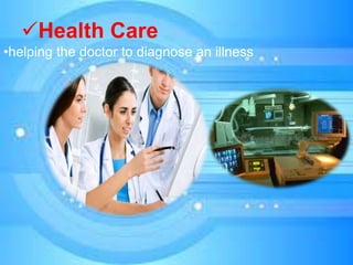 Health Care
•helping the doctor to diagnose an illness
 