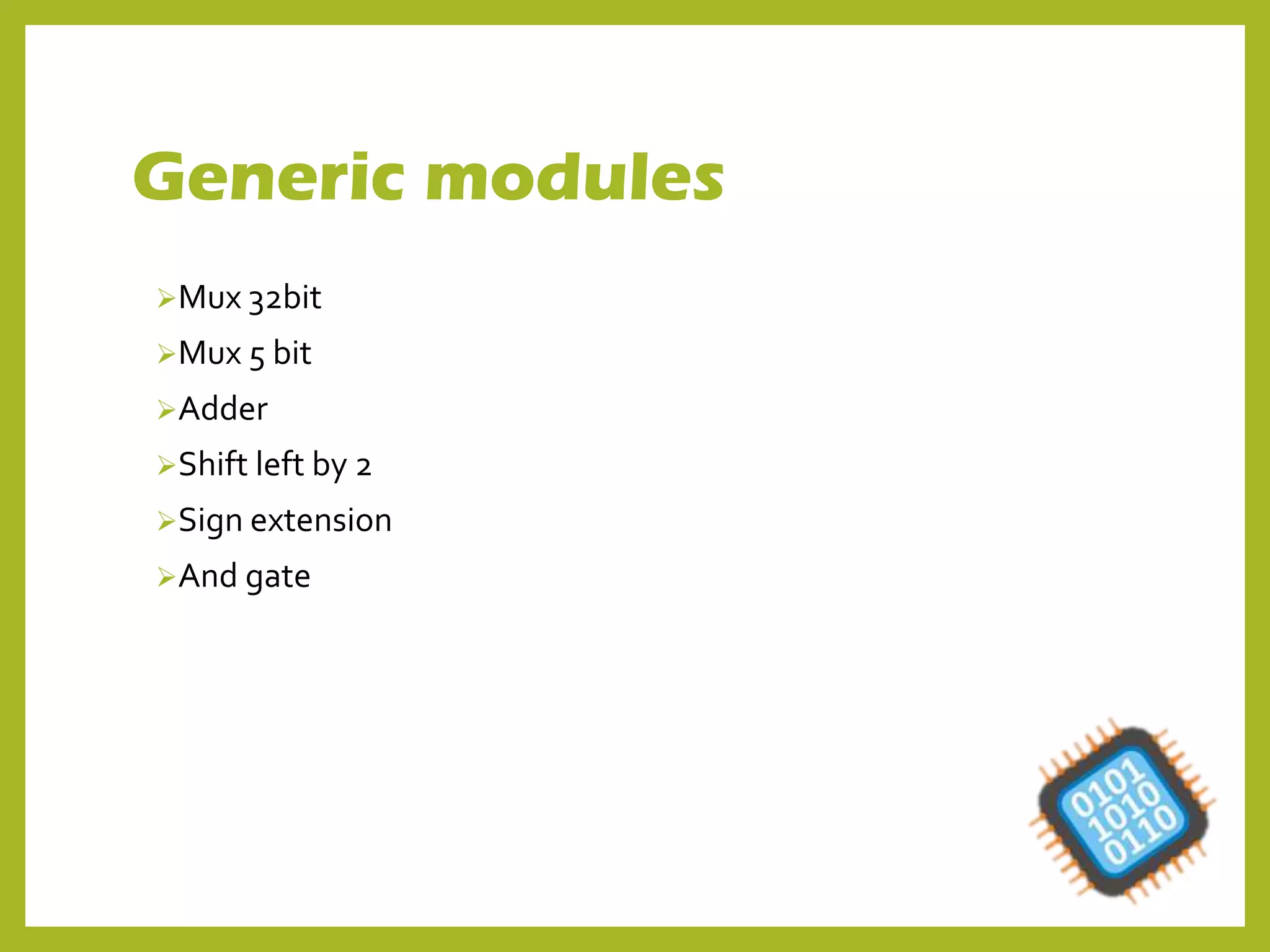 Generic modules
Mux 32bit
Mux 5 bit
Adder
Shift left by 2
Sign extension
And gate
 