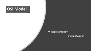 ❖ Representedby:
Fizza shehwar
OSI ModelOSI Model
 