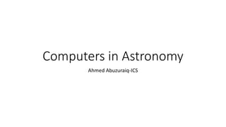 Computers in Astronomy
Ahmed Abuzuraiq-ICS
 