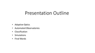 Presentation Outline
• Adaptive Optics
• Automated Observatories
• Classification
• Simulations
• Final Words
 