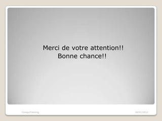 Merci de votre attention!!
                    Bonne chance!!




CompuTraining                                18/01/2012
 