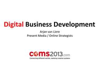 Digital Business Development
Arjan van Liere
Present Media / Online Strategists

 