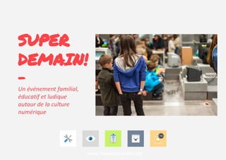 SUPER
DEMAIN!
-
Un événement familial,
éducatif et ludique
autour de la culture
numérique
www.frequence-ecoles.org
 