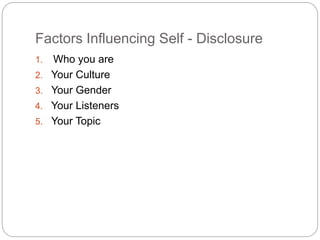 Factors Influencing Self - Disclosure
1. Who you are
2. Your Culture
3. Your Gender
4. Your Listeners
5. Your Topic
 
