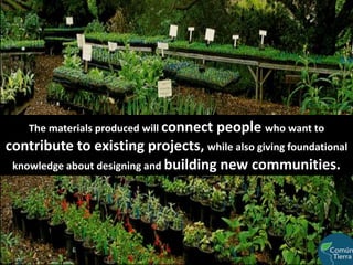 The materials produced will connect people who want to contribute to existing projects, while also giving foundational knowledge about designing and building new communities.