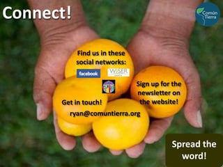 Connect!Find us in these social networks:Sign up for the newsletter on  the website!Get in touch!ryan@comuntierra.orgSpread the word!
