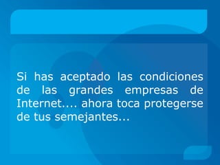 Si has aceptado las condiciones
de las grandes empresas de
Internet.... ahora toca protegerse
de tus semejantes...
 