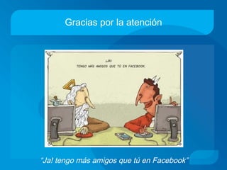 Gracias por la atención
“Ja! tengo más amigos que tú en Facebook”
 