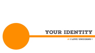 YOUR IDENTITY
# I love Unicorns !
 
