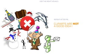 Repeat after me…
CLIPARTS ARE NOT
A GOOD IDEA !
USE THE RIGHT VISUALS
 