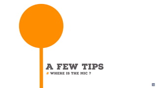 A FEW TIPS
# where is the mic ?
24
 