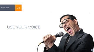 USE YOUR VOICE !
A Few Tips 03
29
 