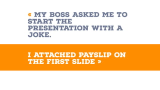« My boss asked me to
start the
presentation with a
joke.
I attached payslip on
the first slide »
 