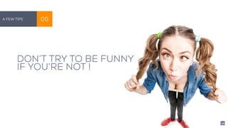 Quelques règles ! 05
DON’T TRY TO BE FUNNY
IF YOU’RE NOT !
A Few Tips 05
34
 