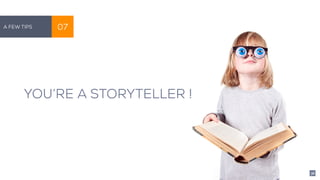 A Few Tips 07
YOU’RE A STORYTELLER !
36
 