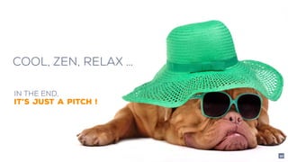 COOL, ZEN, RELAX …
IN THE END,
IT’S JUST A PITCH !
40
 