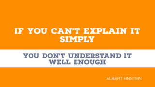 IF YOU CAN'T EXPLAIN IT
SIMPLY
YOU DON'T UNDERSTAND IT
WELL ENOUGH
ALBERT EINSTEIN
 