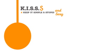 K.I.S.S.
# Keep It Simple & Stupid
S and
Sexy
 