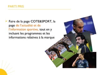 PARTI PRIS
 Faire de la page COTE&SPORT, la
page de l’actualité et de
l’information sportive, tout en y
incluant les programmes et les
informations relatives à la marque
 