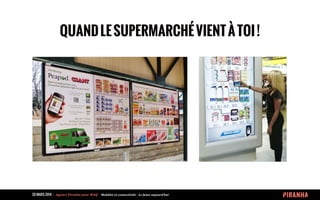 20 MARS 2014 	
  -­‐	
  	
  Agence	
  Piranha	
  pour	
  WAQ	
  -­‐	
  	
  Mobilité	
  et	
  connectivité	
  -­‐	
  Le	
  futur	
  aujourd’hui	
  
QUANDLESUPERMARCHÉVIENTÀTOI!
 