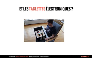20 MARS 2014 	
  -­‐	
  	
  Agence	
  Piranha	
  pour	
  WAQ	
  -­‐	
  	
  Mobilité	
  et	
  connectivité	
  -­‐	
  Le	
  futur	
  aujourd’hui	
  
ETLESTABLETTESÉLECTRONIQUES?
 