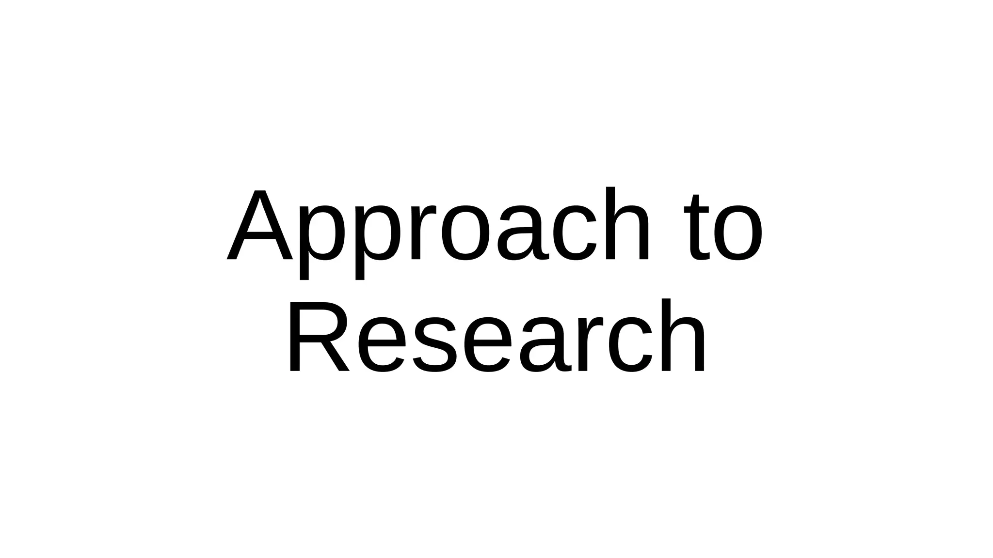Approach to
Research
 