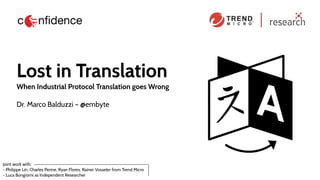 Joint work with:
- Philippe Lin​, Charles Perine, Ryan Flores, Rainer Vosseler from Trend Micro
- Luca Bongiorni​as Independent Researcher
Lost in Translation
When Industrial Protocol Translation goes Wrong
Dr. Marco Balduzzi – @embyte
 