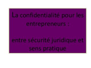 La confidentialité pour les
entrepreneurs :
entre sécurité juridique et
sens pratique
 
