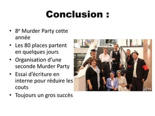 Conclusion :
• 8e Murder Party cette
année
• Les 80 places partent
en quelques jours
• Organisation d’une
seconde Murder P...