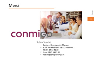 16
Merci
Robin Specht
• Business Development Manager
• 8 rue des Réservoirs 78000 Versailles
• Tél: 01 84 73 21 38
• Gsm: 06 67 39 83 62
• Robin.specht@conmigo.fr
CONTACT
 