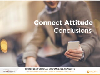 TOUTES LES FORMULES DU COMMERCE CONNECTÉ 
23 > 25 SEPTEMBRE 2014 I PARIS I PORTE DE VERSAILLES I PAVILLON 7-3 
Connect Attitude 
29 
#ECP14 
Conclusions 
03/10/2014 
 