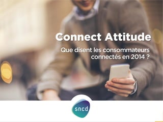 Connect Attitude 
1 
Que disent les consommateurs connectés en 2014 ?  