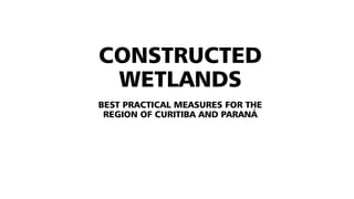 CONSTRUCTED
WETLANDS
BEST PRACTICAL MEASURES FOR THE
REGION OF CURITIBA AND PARANÁ
 