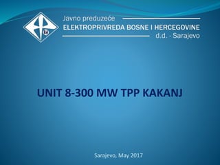 UNIT 8-300 MW TPP KAKANJ
Sarajevo, May 2017
 