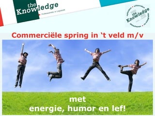 Commerciële spring in ‘t veld m/v




             met
    energie, humor en lef!
 