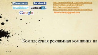 http://www.facebook.com/sidorindmitriy
                        http://twitter.com/SidorinDmitry
                        http://vk.com/sidorindmitry
                        http://www.linkedin.com/in/sidorindmitry
                         Sidorin.dmitry@gmail.com




           Комплексная рекламная компания на

22.01.13
 