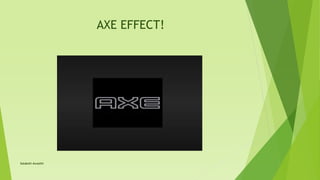 AXE EFFECT!
Satakshi Awasthi
 