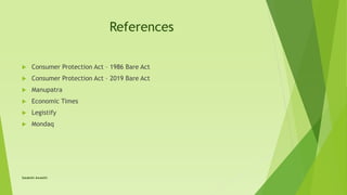 References
 Consumer Protection Act – 1986 Bare Act
 Consumer Protection Act – 2019 Bare Act
 Manupatra
 Economic Times
 Legistify
 Mondaq
Satakshi Awasthi
 