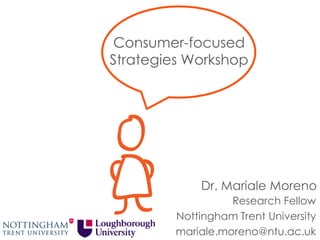 Consumer-focused
Strategies Workshop
Research Fellow
Nottingham Trent University
mariale.moreno@ntu.ac.uk
Dr. Mariale Moreno
 