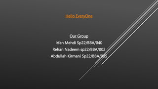 Hello EveryOne
Our Group
Irfan Mehdi Sp22/BBA/040
Rehan Nadeem sp22/BBA/002
Abdullah Kirmani Sp22/BBA/005
 