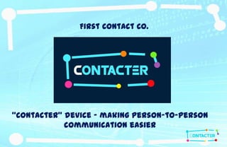 First Contact Co.




“Contacter” device – making person-to-person
            communication easier
 