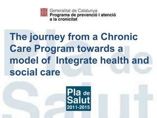 The journey from a Chronic
Care Program towards a
model of Integrate health and
social care
 