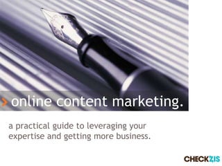 online content marketing.
a practical guide to leveraging your
expertise and getting more business.

                                       1
 