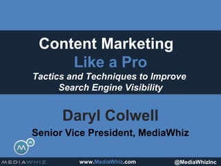Content Marketing
     Like a Pro
Tactics and Techniques to Improve
      Search Engine Visibility


      Daryl Colwell
Senior Vice President, MediaWhiz

          www.MediaWhiz.com   @MediaWhizInc
 
