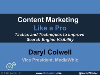 Content Marketing
     Like a Pro
Tactics and Techniques to Improve
      Search Engine Visibility


      Daryl Colwell
   Vice President, MediaWhiz

          www.MediaWhiz.com    @MediaWhizInc
 