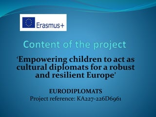 ‘Εmpowering children to act as
cultural diplomats for a robust
and resilient Europe’
EURODIPLOMATS
Project reference: KA227-226D6961
 
