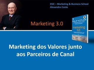 Marketing dos Valores junto
aos Parceiros de Canal
ESIC – Marketing & Business School
Alexandre Conte
Marketing 3.0
 