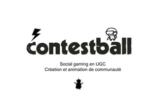v                              t
           Social gaming en UGC
    Création et animation de communauté



                w
 