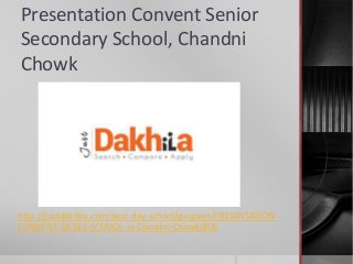 Presentation Convent Senior
Secondary School, Chandni
Chowk
http://justdakhila.com/best-day-school/gurgaon/PRESENTATION-
CONVENT-SR-SEC-SCHOOL-in-Chandni-Chowk/806
 